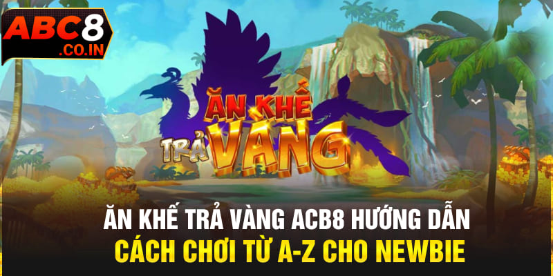 Ăn Khế Trả Vàng ACB8 Hướng Dẫn Cách Chơi Từ A-Z Cho Newbie