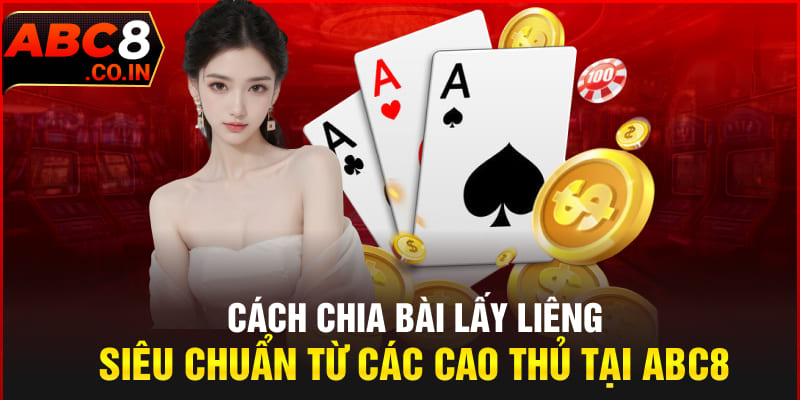 Cách Chia Bài Lấy Liêng Siêu Chuẩn Từ Các Cao Thủ Tại ABC8