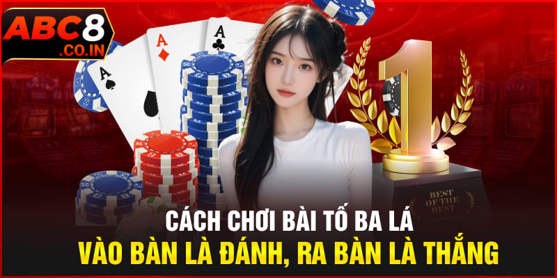 Cách Chơi Bài Tố Ba Lá - Vào Là Đánh, Ra Là Thắng