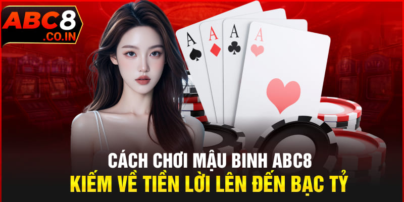 Cách Chơi Mậu Binh ABC8 Kiếm Về Tiền Lời Lên Đến Bạc Tỷ