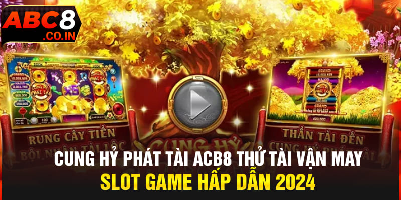 Cung Hỷ Phát Tài ACB8 Thử Tài Vận May Slot Game Hấp Dẫn 2024
