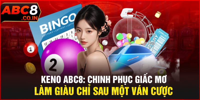 Keno ABC8 | Chinh Phục Giấc Mơ Làm Giàu Chỉ Sau Một Ván Cược