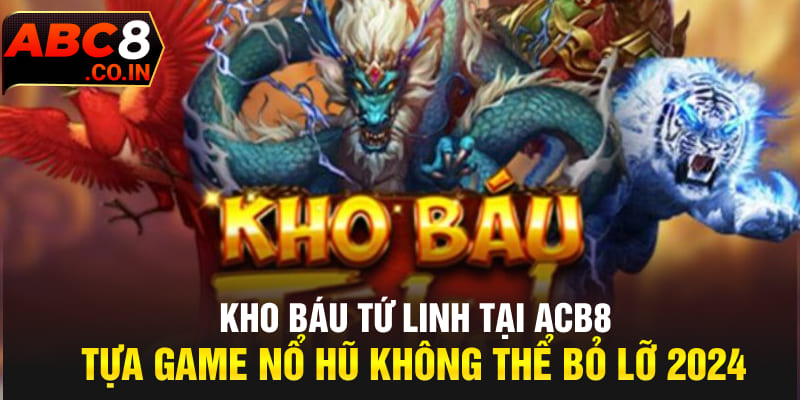 Kho Báu Tứ Linh Tại ACB8 Tựa Game Nổ Hũ Không Thể Bỏ Lỡ 2024