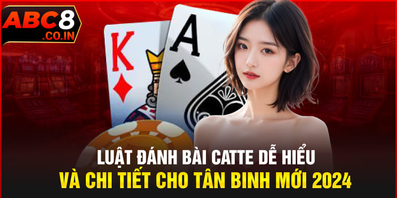 Luật Đánh Bài Catte Dễ Hiểu Và Chi Tiết Cho Tân Binh Mới 2024