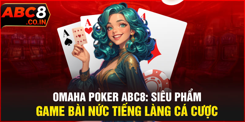 Omaha Poker ABC8 | Siêu Phẩm Game Bài Nức Tiếng Làng Cá Cược