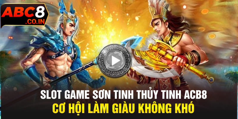 Slot Game Sơn Tinh Thủy Tinh ACB8 Cơ Hội Làm Giàu Không Khó