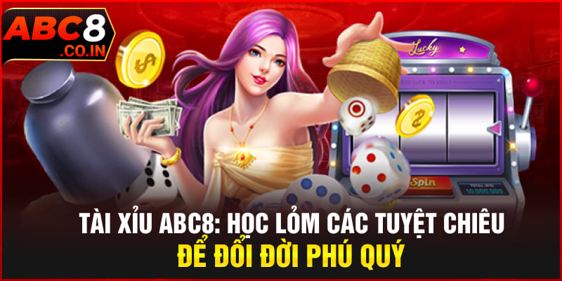 Tài Xỉu ABC8 | Học Lỏm Các Tuyệt Chiêu Để Đổi Đời Phú Quý