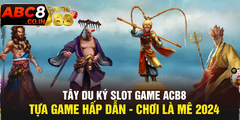 Tây Du Ký Slot Game ACB8 Tựa Game Hấp Dẫn - Chơi Là Mê 2024